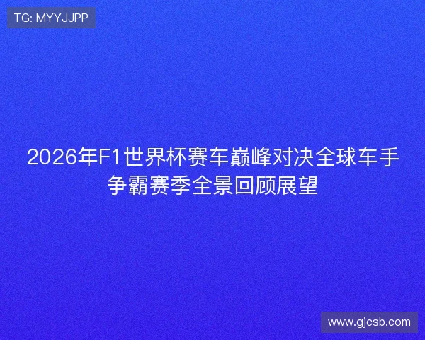2026年F1世界杯赛车巅峰对决全球车手争霸赛季全景回顾展望